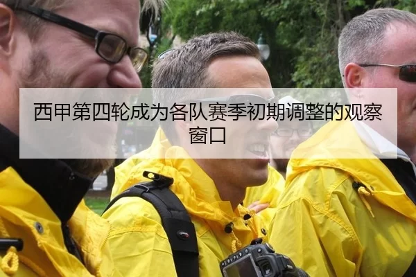 西甲第四轮成为各队赛季初期调整的观察窗口